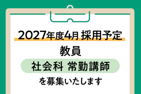2027年度4月採用予定 教員（社会科 常勤講師）を募集